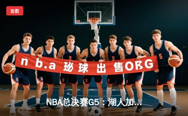 NBA总决赛G5：湖人加时险胜热火，詹姆斯狂砍40+三双锁定赛点