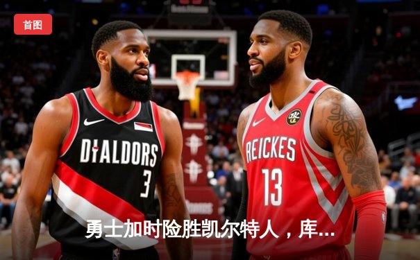 勇士加时险胜凯尔特人，库里狂砍47分率队逆转挺进总决赛