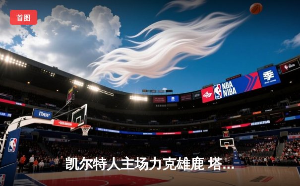 凯尔特人主场力克雄鹿 塔图姆狂砍42分率队豪取八连胜