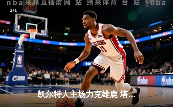 凯尔特人主场力克雄鹿 塔图姆狂砍42分率队豪取八连胜 - 2
