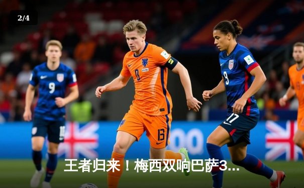 王者归来！梅西双响巴萨3-1力克皇马，西甲冠军悬念再起 - 2