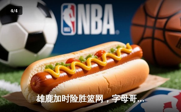 雄鹿加时险胜篮网，字母哥36+12+5主宰关键时刻 - 4