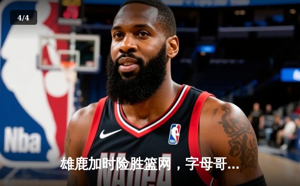 雄鹿加时险胜篮网，字母哥44分主宰关键战 - 4