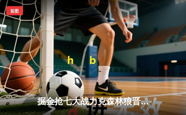 掘金抢七大战力克森林狼晋级西决，约基奇狂砍40+13+10创历史