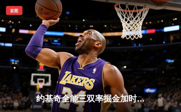 约基奇全能三双率掘金加时险胜勇士，库里空砍40分难挽败局