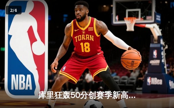 库里狂轰50分创赛季新高，勇士加时险胜国王迎五连胜 - 2